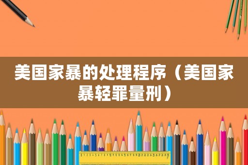 美國(guó)家暴的處理程序（美國(guó)家暴輕罪量刑）