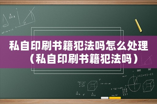 私自印刷書籍犯法嗎怎么處理（私自印刷書籍犯法嗎）