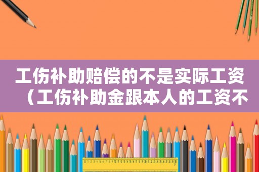 工傷補(bǔ)助賠償?shù)牟皇菍?shí)際工資（工傷補(bǔ)助金跟本人的工資不對(duì)怎么辦）