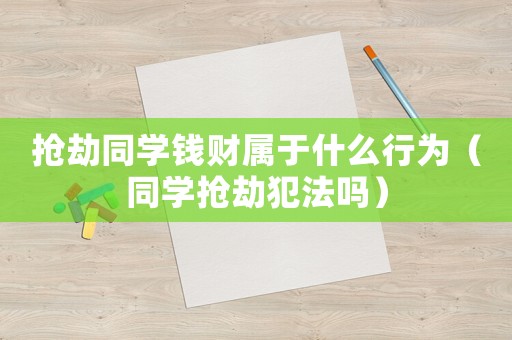 搶劫同學(xué)錢財屬于什么行為（同學(xué)搶劫犯法嗎）
