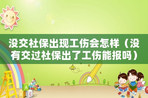 沒交社保出現(xiàn)工傷會怎樣（沒有交過社保出了工傷能報嗎）