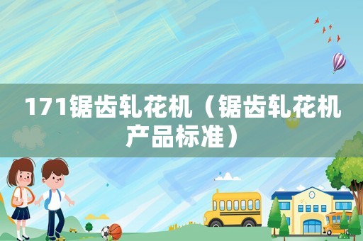 171鋸齒軋花機（鋸齒軋花機產(chǎn)品標準）