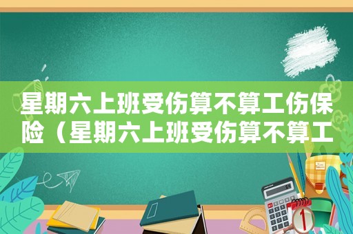 星期六上班受傷算不算工傷保險(xiǎn)（星期六上班受傷算不算工傷）