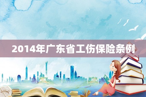 2014年廣東省工傷保險(xiǎn)條例