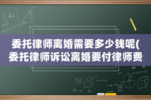 委托律師離婚需要多少錢呢(委托律師訴訟離婚要付律師費(fèi)多少錢)