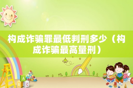 構(gòu)成詐騙罪最低判刑多少（構(gòu)成詐騙最高量刑）