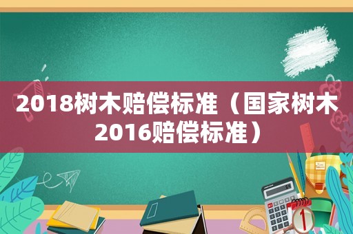2018樹木賠償標準（國家樹木2016賠償標準）