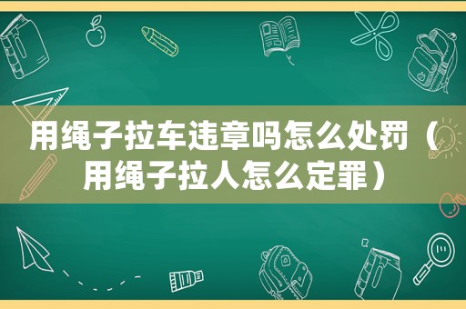 用繩子拉車違章嗎怎么處罰（用繩子拉人怎么定罪）