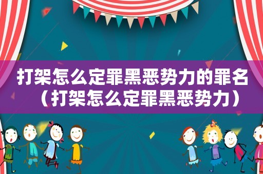 打架怎么定罪黑惡勢(shì)力的罪名（打架怎么定罪黑惡勢(shì)力）
