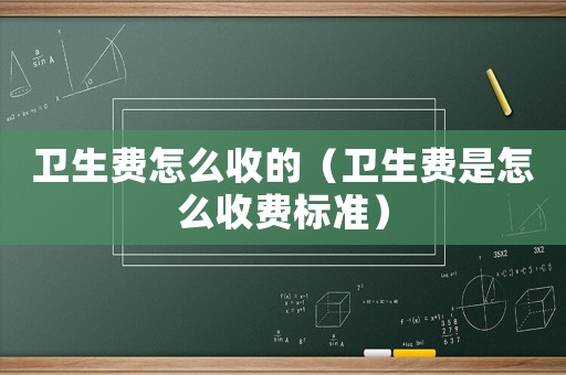 衛(wèi)生費怎么收的（衛(wèi)生費是怎么收費標(biāo)準(zhǔn)）