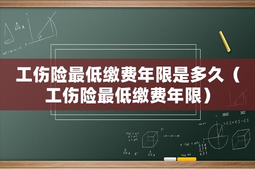 工傷險(xiǎn)最低繳費(fèi)年限是多久（工傷險(xiǎn)最低繳費(fèi)年限）