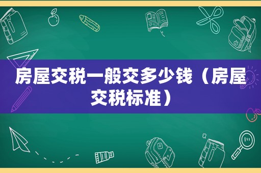 房屋交稅一般交多少錢（房屋交稅標(biāo)準(zhǔn)）