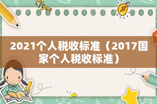 2021個人稅收標準（2017國家個人稅收標準）