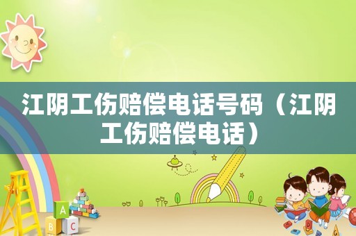 江陰工傷賠償電話號碼（江陰工傷賠償電話）
