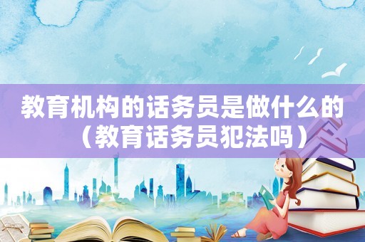 教育機(jī)構(gòu)的話務(wù)員是做什么的（教育話務(wù)員犯法嗎）