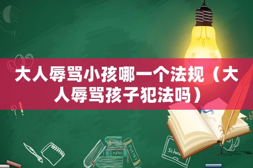 大人辱罵小孩哪一個法規(guī)（大人辱罵孩子犯法嗎）