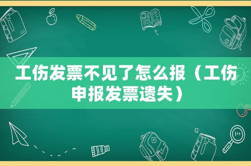 工傷發(fā)票不見(jiàn)了怎么報(bào)（工傷申報(bào)發(fā)票遺失）