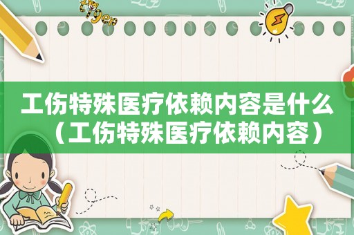 工傷特殊醫(yī)療依賴內容是什么（工傷特殊醫(yī)療依賴內容）