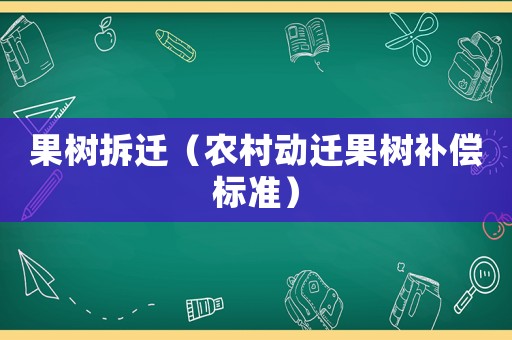 果樹(shù)拆遷（農(nóng)村動(dòng)遷果樹(shù)補(bǔ)償標(biāo)準(zhǔn)）