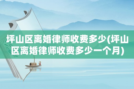 坪山區(qū)離婚律師收費(fèi)多少(坪山區(qū)離婚律師收費(fèi)多少一個(gè)月)