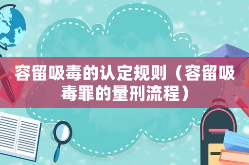 容留吸毒的認定規(guī)則（容留吸毒罪的量刑流程）