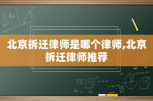 北京拆遷律師是哪個(gè)律師,北京拆遷律師推薦
