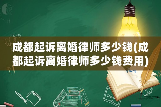 成都起訴離婚律師多少錢(成都起訴離婚律師多少錢費(fèi)用)
