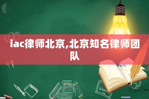 iac律師北京,北京知名律師團(tuán)隊(duì)