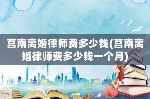 莒南離婚律師費(fèi)多少錢(莒南離婚律師費(fèi)多少錢一個月)