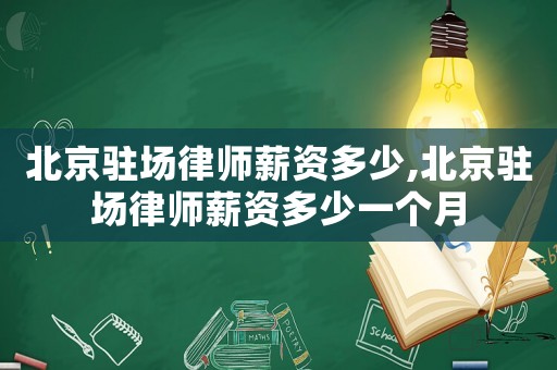 北京駐場律師薪資多少,北京駐場律師薪資多少一個月