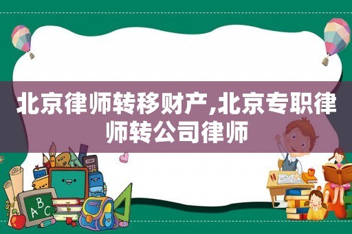 北京律師轉(zhuǎn)移財(cái)產(chǎn),北京專職律師轉(zhuǎn)公司律師