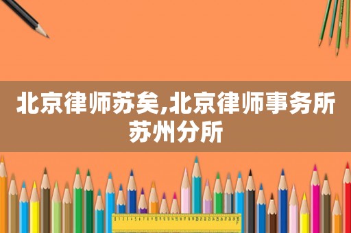 北京律師蘇矣,北京律師事務所蘇州分所