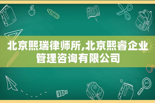 北京熙瑞律師所,北京熙睿企業(yè)管理咨詢有限公司