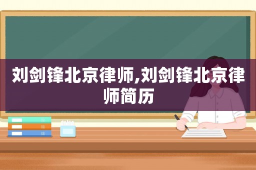 劉劍鋒北京律師,劉劍鋒北京律師簡(jiǎn)歷