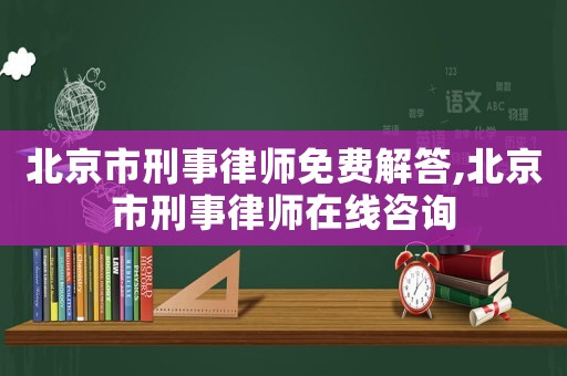 北京市刑事律師免費(fèi)解答,北京市刑事律師在線咨詢