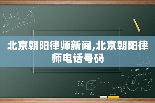 北京朝陽律師新聞,北京朝陽律師電話號碼