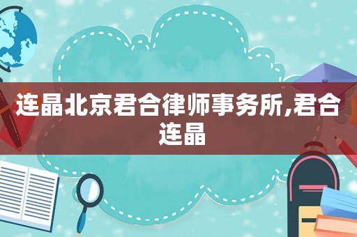 連晶北京君合律師事務(wù)所,君合 連晶