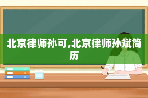 北京律師孫可,北京律師孫斌簡(jiǎn)歷