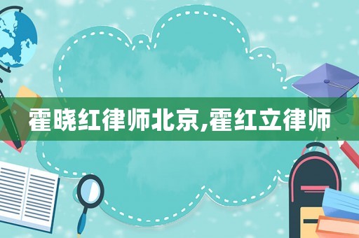 霍曉紅律師北京,霍紅立律師