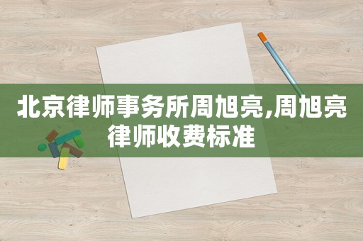 北京律師事務(wù)所周旭亮,周旭亮律師收費(fèi)標(biāo)準(zhǔn)