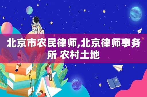 北京市農(nóng)民律師,北京律師事務(wù)所 農(nóng)村土地