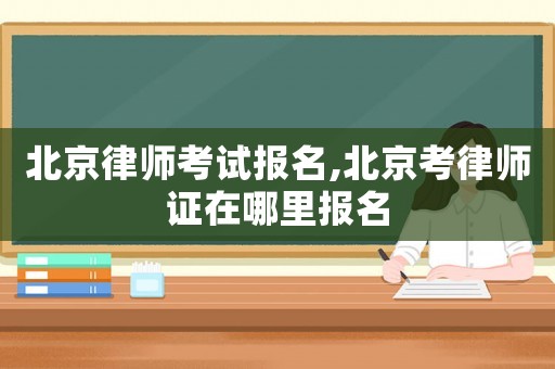 北京律師考試報(bào)名,北京考律師證在哪里報(bào)名