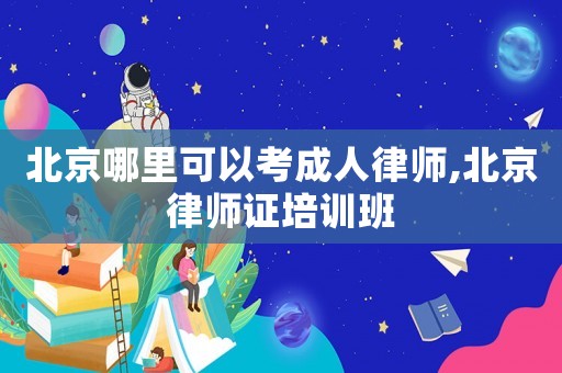北京哪里可以考成人律師,北京律師證培訓(xùn)班