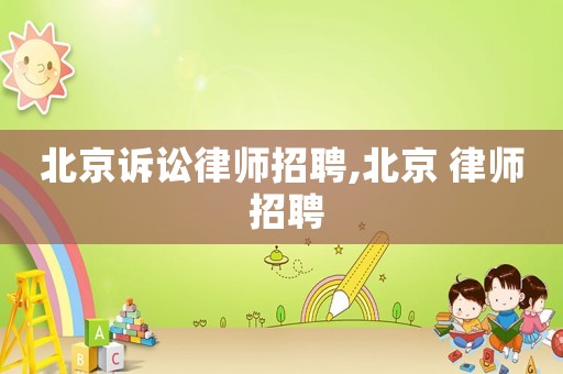 北京訴訟律師招聘,北京 律師 招聘