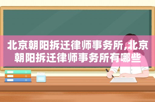北京朝陽(yáng)拆遷律師事務(wù)所,北京朝陽(yáng)拆遷律師事務(wù)所有哪些