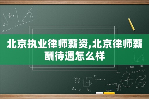 北京執(zhí)業(yè)律師薪資,北京律師薪酬待遇怎么樣