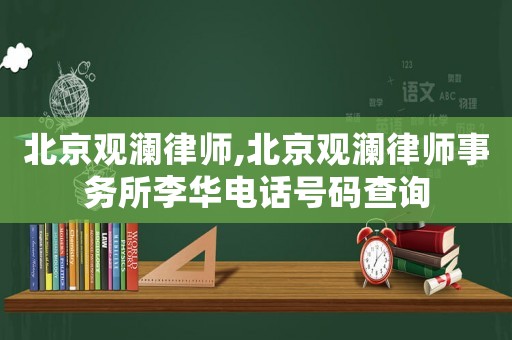 北京觀瀾律師,北京觀瀾律師事務(wù)所李華電話號(hào)碼查詢
