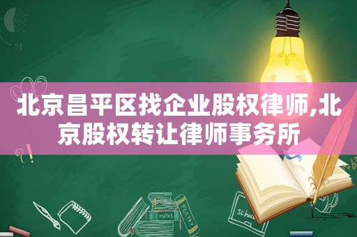 北京昌平區(qū)找企業(yè)股權律師,北京股權轉讓律師事務所