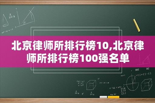 北京律師所排行榜10,北京律師所排行榜100強名單