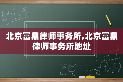 北京富鼎律師事務(wù)所,北京富鼎律師事務(wù)所地址